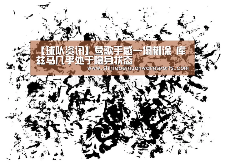 【球队资讯】莺歌手感一塌糊涂 库兹马几乎处于隐身状态(图1) 球队资讯