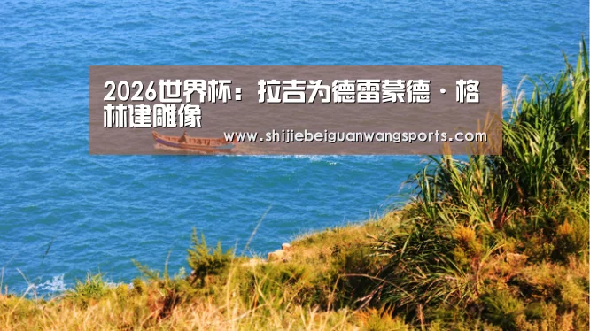 2026世界杯:拉吉为德雷蒙德·格林建雕像(图2) 2026世界杯