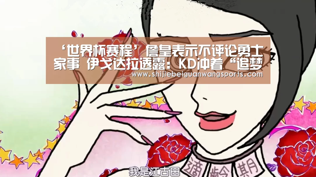 ‘世界杯赛程’詹皇表示不评论勇士家事 伊戈达拉透露:KD冲着“追梦”怒吼(图3) 2026世界杯