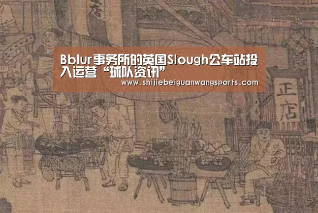 Bblur事务所的英国Slough公车站投入运营“球队资讯”(图1) 球队资讯