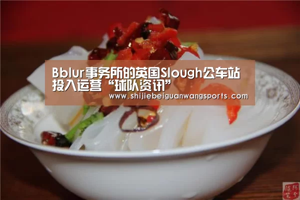Bblur事务所的英国Slough公车站投入运营“球队资讯”(图2) 2026世界杯