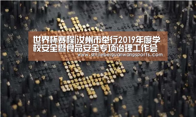 世界杯赛程|汝州市举行2019年度学校安全暨食品安全专项治理工作会议(图2) 球队资讯